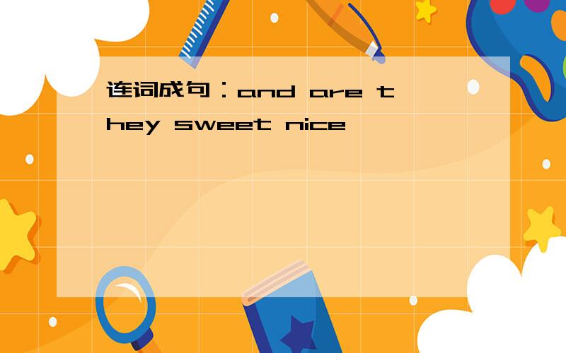 连词成句：and are they sweet nice