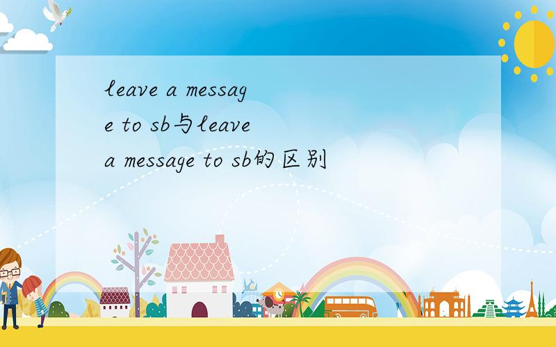 leave a message to sb与leave a message to sb的区别