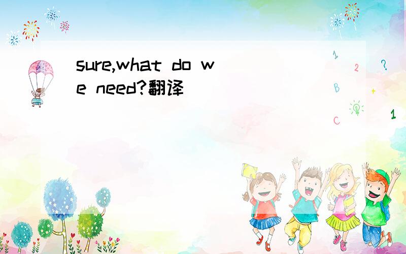 sure,what do we need?翻译