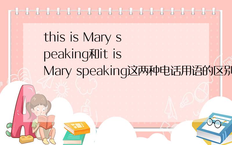 this is Mary speaking和it is Mary speaking这两种电话用语的区别谢了!