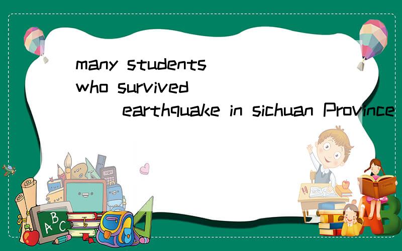 many students who survived ___ earthquake in sichuan Province have determined to study hard to makecontributions to the society in __future a the ;the写 b.不填；不填