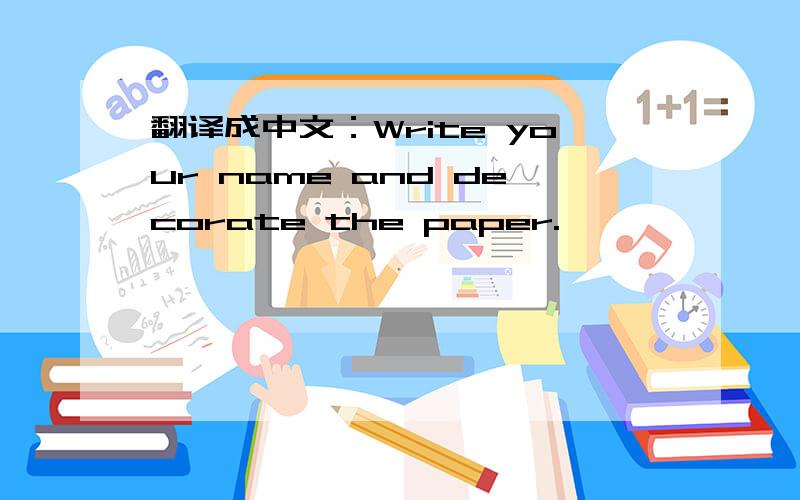翻译成中文：Write your name and decorate the paper.