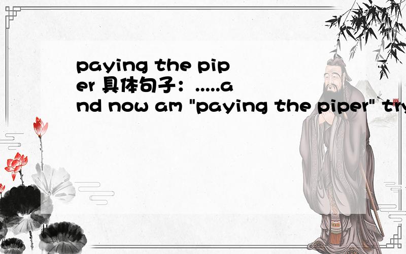 paying the piper 具体句子：.....and now am 