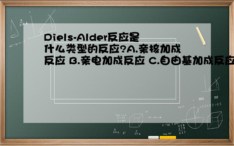 Diels-Alder反应是什么类型的反应?A.亲核加成反应 B.亲电加成反应 C.自由基加成反应 D.亲核取代反应