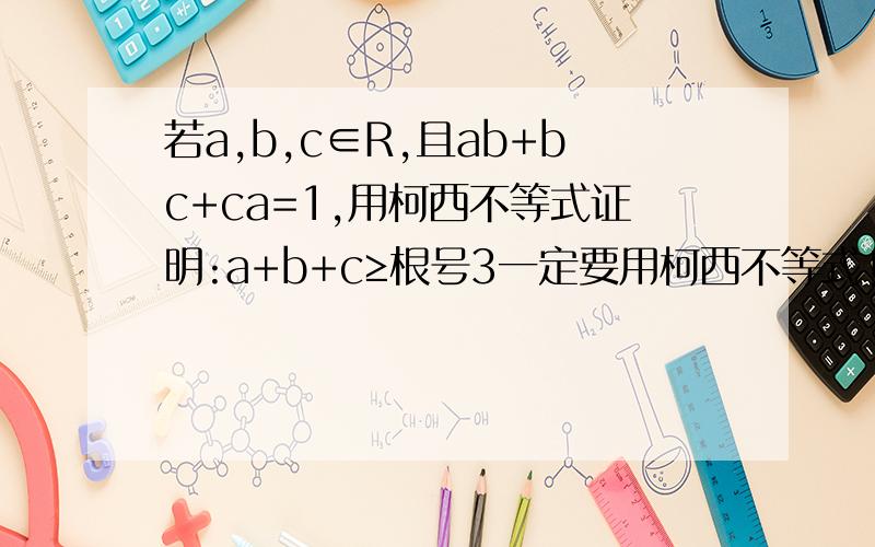 若a,b,c∈R,且ab+bc+ca=1,用柯西不等式证明:a+b+c≥根号3一定要用柯西不等式!