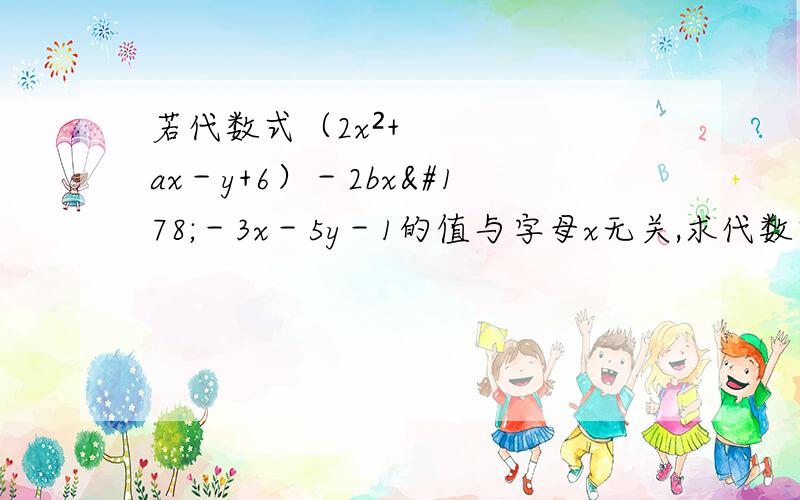 若代数式（2x²+ax－y+6）－2bx²－3x－5y－1的值与字母x无关,求代数式的值