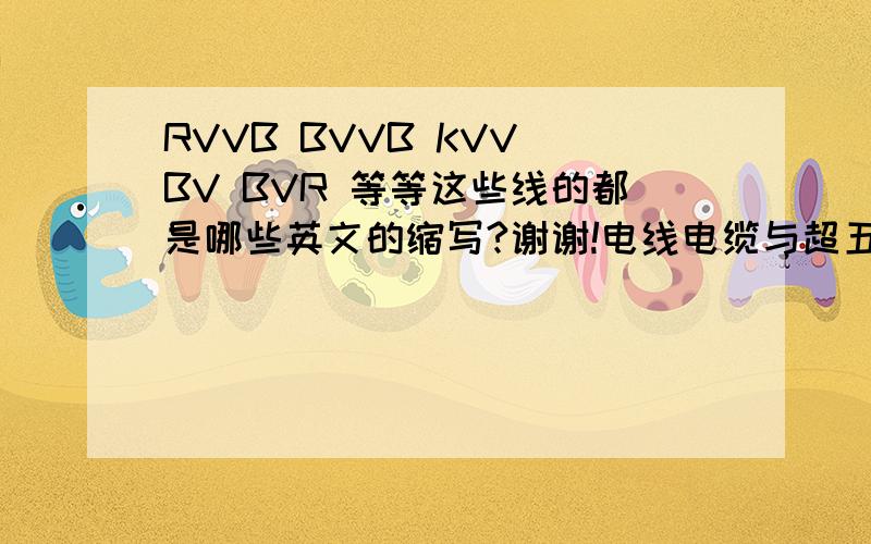 RVVB BVVB KVV BV BVR 等等这些线的都是哪些英文的缩写?谢谢!电线电缆与超五类线有什么区别?