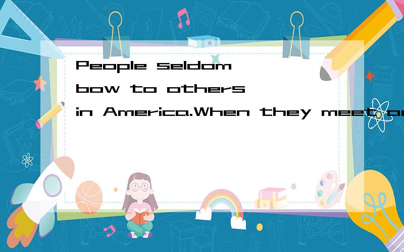 People seldom bow to others in America.When they meet an olderperson,they___to show their respectA.shake his or her hand B.kiss him or her C.hug her or him tightly
