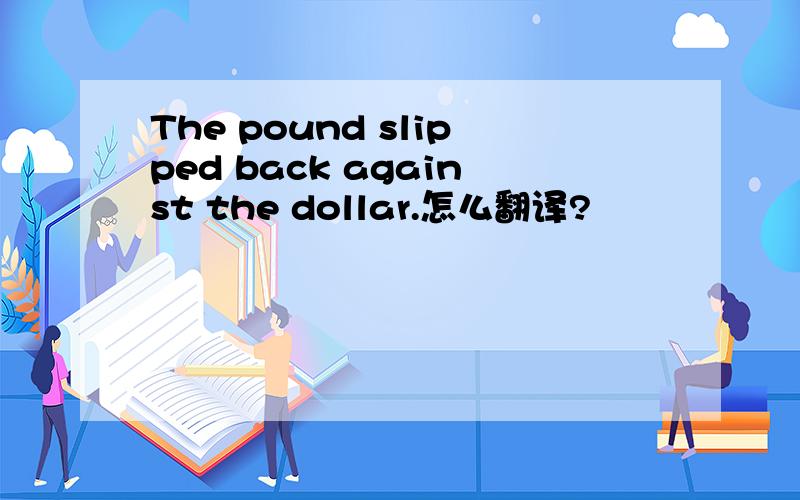 The pound slipped back against the dollar.怎么翻译?