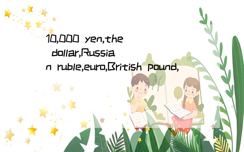10,000 yen,the dollar,Russian ruble,euro,British pound,