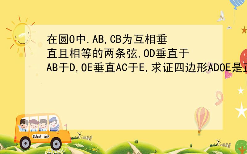 在圆O中.AB,CB为互相垂直且相等的两条弦,OD垂直于AB于D,OE垂直AC于E,求证四边形ADOE是正方形