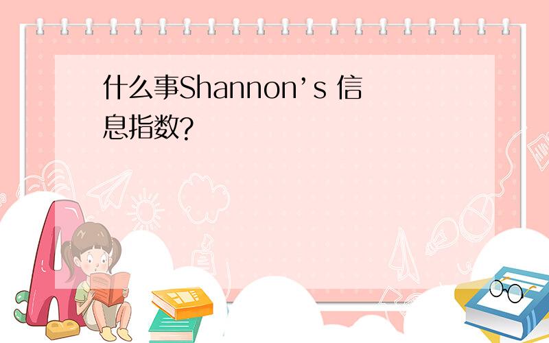 什么事Shannon’s 信息指数?