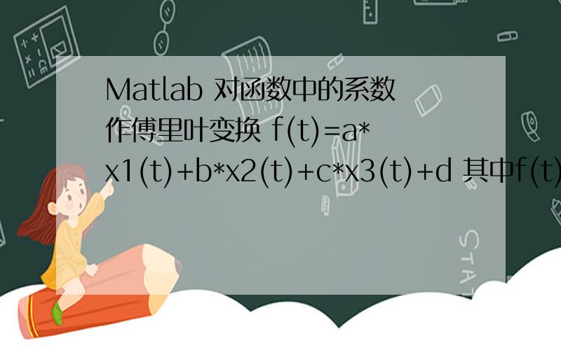 Matlab 对函数中的系数作傅里叶变换 f(t)=a*x1(t)+b*x2(t)+c*x3(t)+d 其中f(t),x1(t),x2(t),x3(t)为已知的时间序列,现在a,b,c,d是关于时间的周期函数.（周期已知函数未知）请教各位如何求a的傅里叶变换的