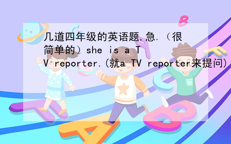 几道四年级的英语题,急.（很简单的）she is a TV reporter.(就a TV reporter来提问)l,like,stamps,and,Sarah,collecting,and.(连词成句)I'll teach you.（用一般现在时态改写句子）    Fish can't live___waterA.without       B.