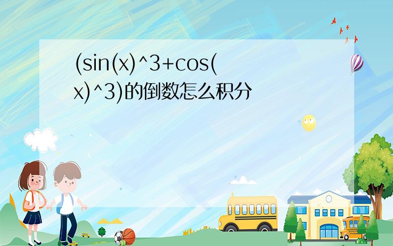 (sin(x)^3+cos(x)^3)的倒数怎么积分