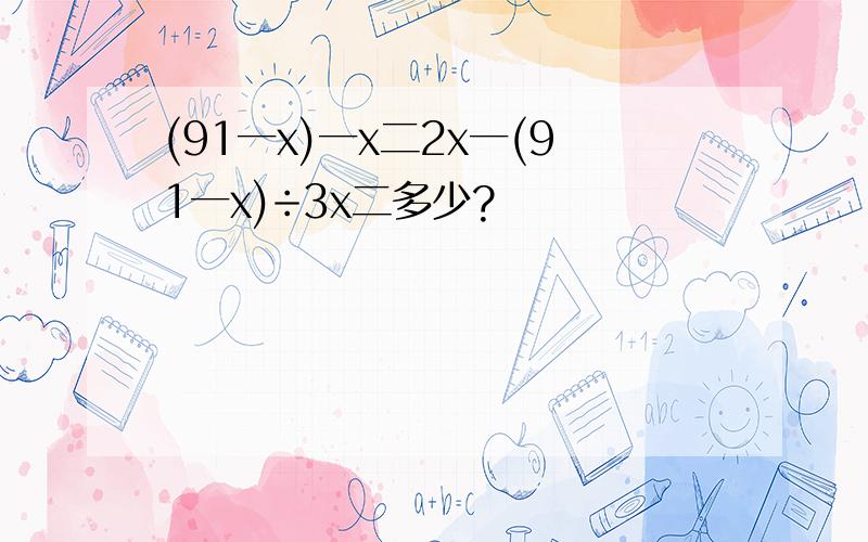 (91一x)一x二2x一(91一x)÷3x二多少?