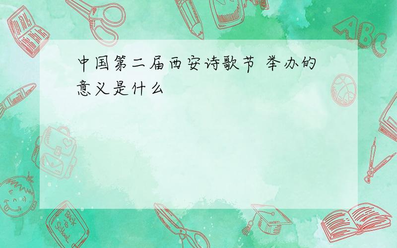 中国第二届西安诗歌节 举办的意义是什么