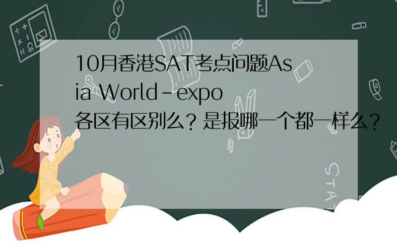 10月香港SAT考点问题Asia World-expo 各区有区别么？是报哪一个都一样么？