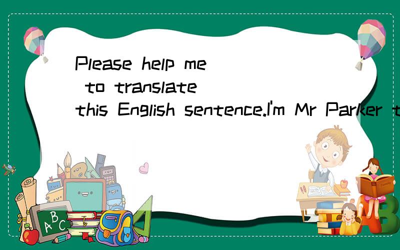 Please help me to translate this English sentence.I'm Mr Parker to you ,and don't forget it.