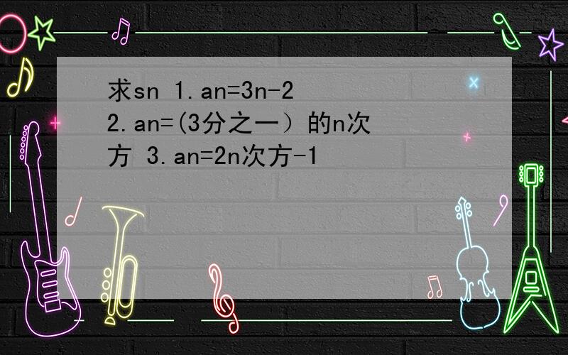 求sn 1.an=3n-2 2.an=(3分之一）的n次方 3.an=2n次方-1