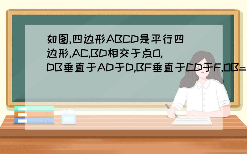 如图,四边形ABCD是平行四边形,AC,BD相交于点O,DB垂直于AD于D,BF垂直于CD于F,OB=1.5,AD=4,求DC及BF非诚勿扰好呗!