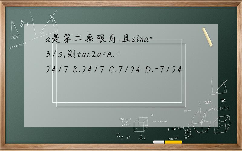 a是第二象限角,且sina=3/5,则tan2a=A.-24/7 B.24/7 C.7/24 D.-7/24
