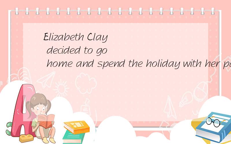 Elizabeth Clay decided to go home and spend the holiday with her parents.The next day she drove he