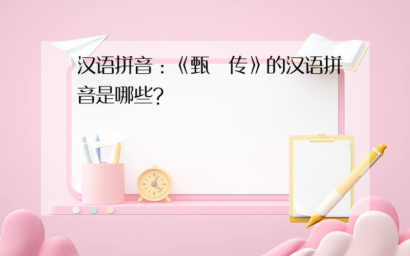 汉语拼音：《甄嬛传》的汉语拼音是哪些?