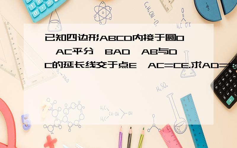 已知四边形ABCD内接于圆O,AC平分∠BAD,AB与DC的延长线交于点E,AC=CE.求AD=BE