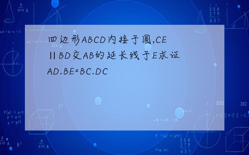 四边形ABCD内接于圆,CE∥BD交AB的延长线于E求证AD.BE=BC.DC