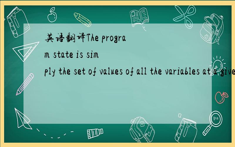 英语翻译The program state is simply the set of values of all the variables at a given point in program execution.