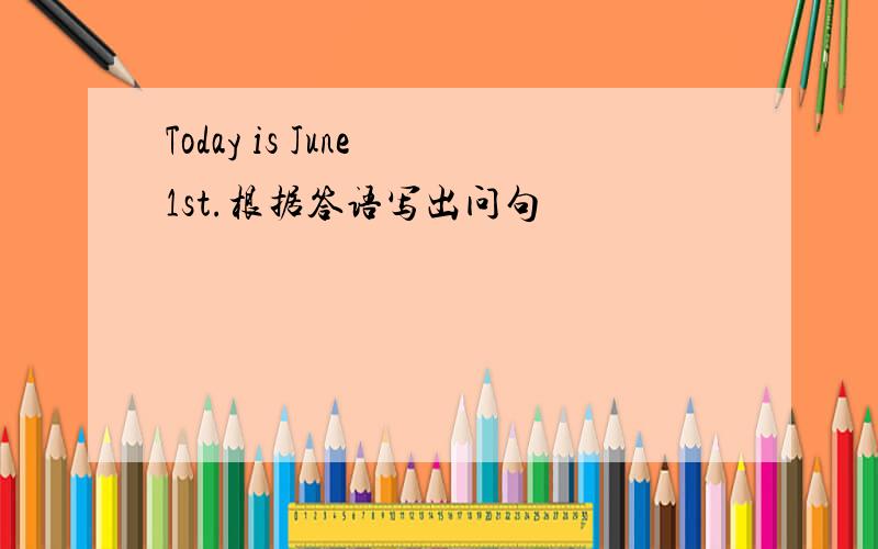 Today is June 1st.根据答语写出问句