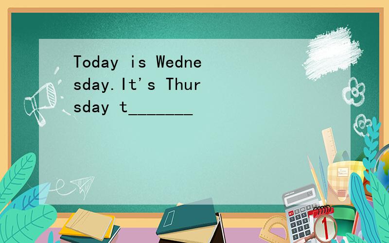 Today is Wednesday.It's Thursday t_______