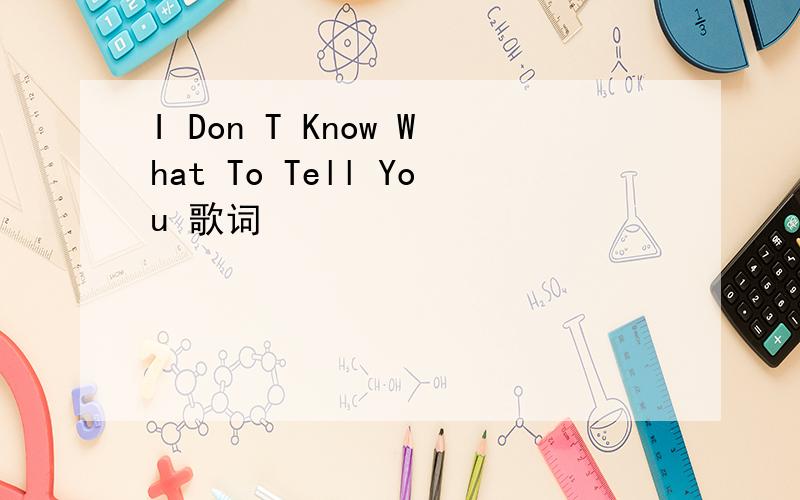I Don T Know What To Tell You 歌词