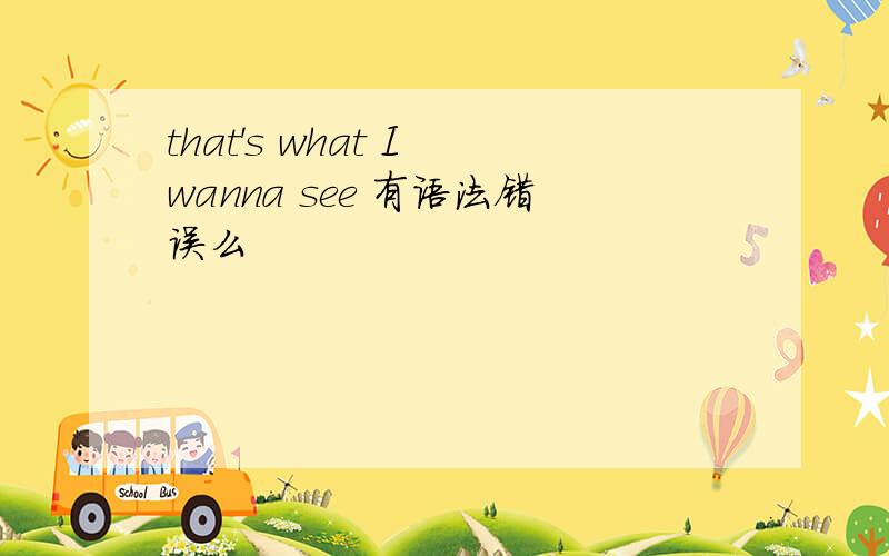 that's what I wanna see 有语法错误么