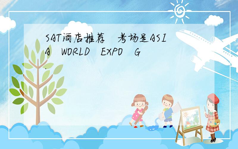 SAT酒店推荐　考场是ASIA　WORLD　EXPO　G.