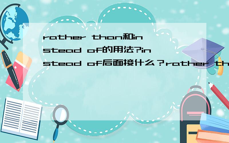 rather than和instead of的用法?instead of后面接什么？rather than 后面接什么？