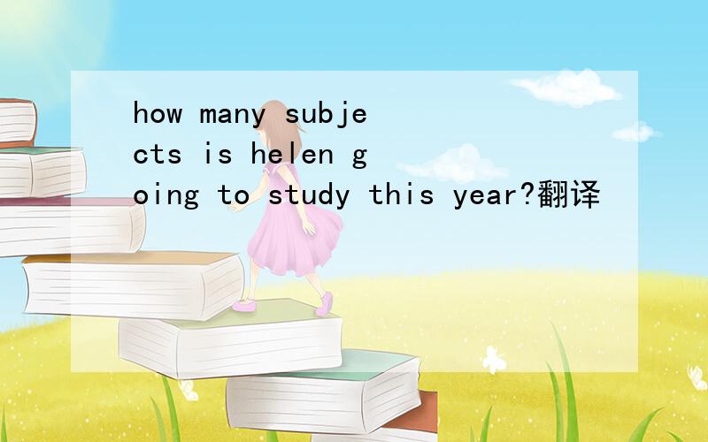how many subjects is helen going to study this year?翻译