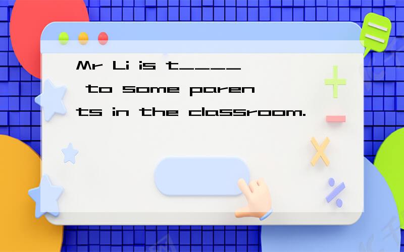 Mr Li is t____ to some parents in the classroom.