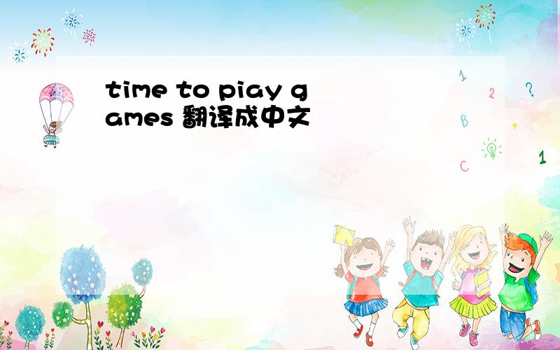 time to piay games 翻译成中文