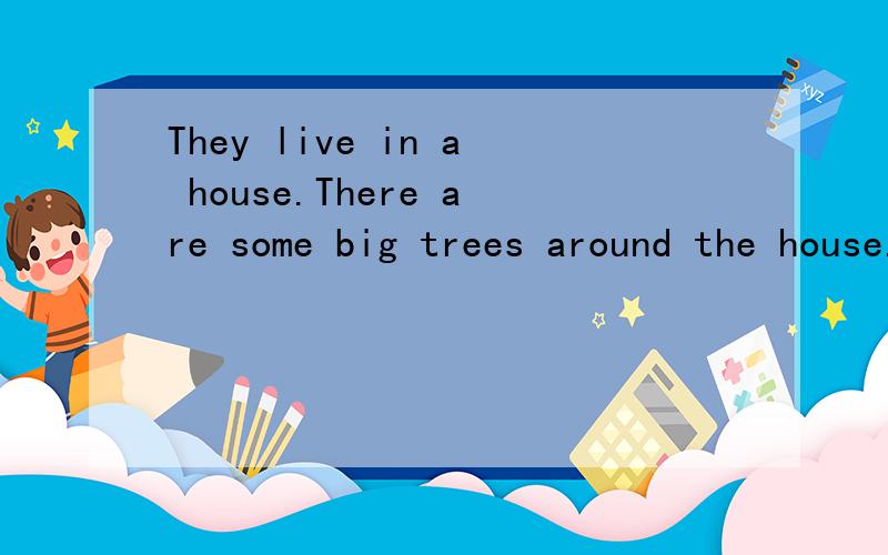 They live in a house.There are some big trees around the house.合并为一句They live in a house ___ some big trees ___ ___.