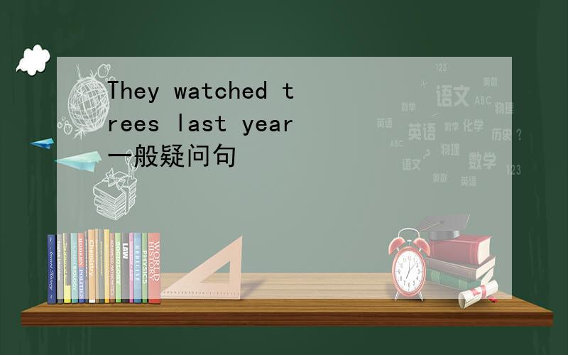 They watched trees last year一般疑问句