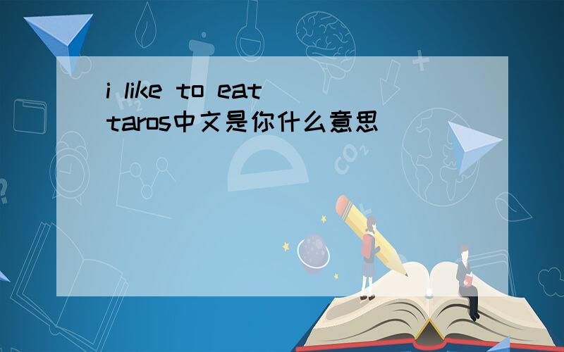 i like to eat taros中文是你什么意思