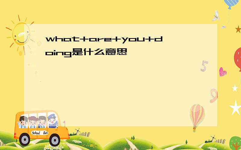 what+are+you+doing是什么意思