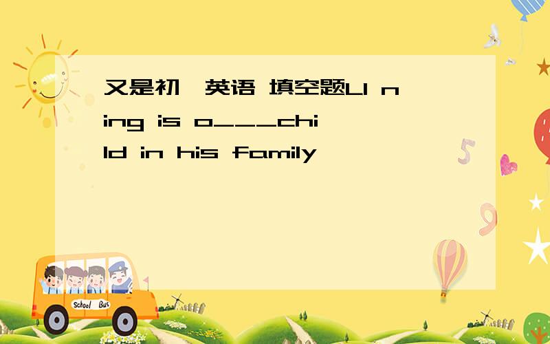 又是初一英语 填空题LI ning is o___child in his family