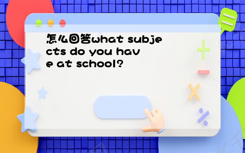怎么回答what subjects do you have at school?