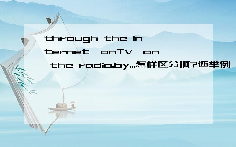 through the Internet,onTv,on the radio.by...怎样区分啊?还举例