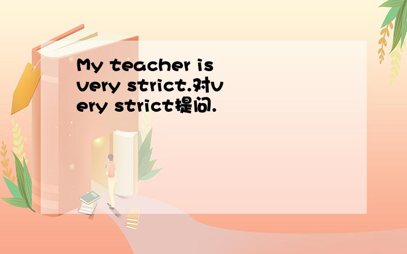 My teacher is very strict.对very strict提问.