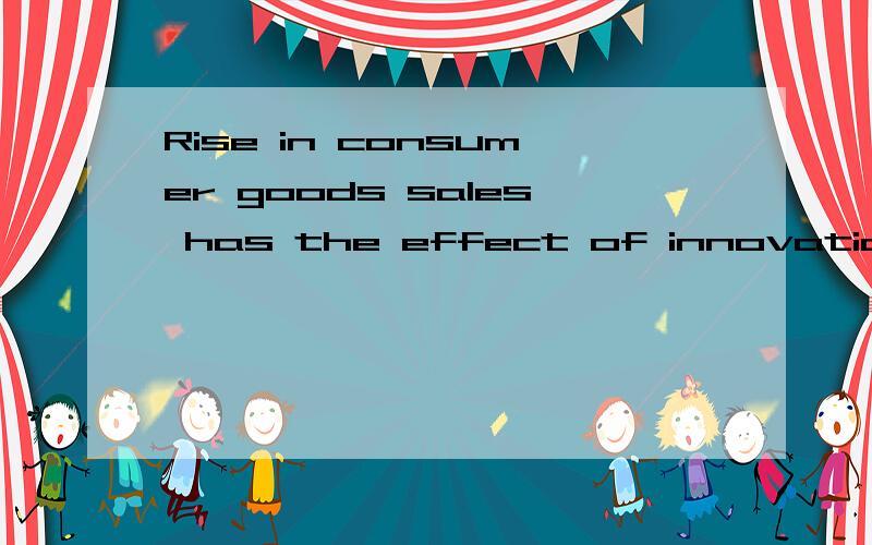 Rise in consumer goods sales has the effect of innovation the economy 翻译成汉语