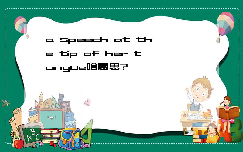 a speech at the tip of her tongue啥意思?